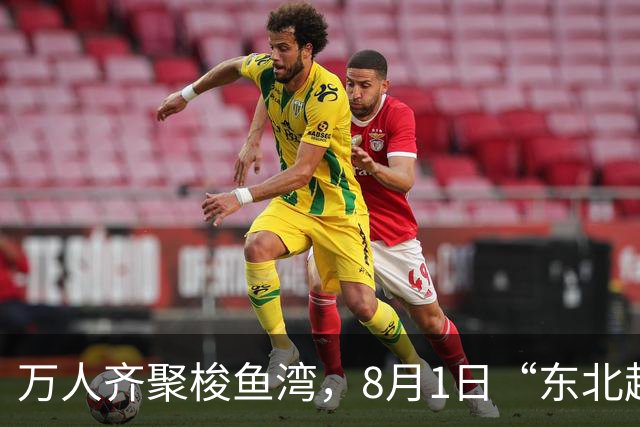 万人齐聚梭鱼湾，8月1日“东北超”大连主场嘉年华上演东北大联欢