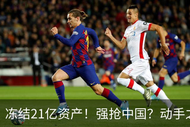 冻结21亿资产！强抢中国？动手之前必须掂量清楚，中方一点不惯着
