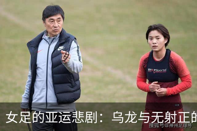 女足的亚运悲剧：乌龙与无射正的尴尬瞬间