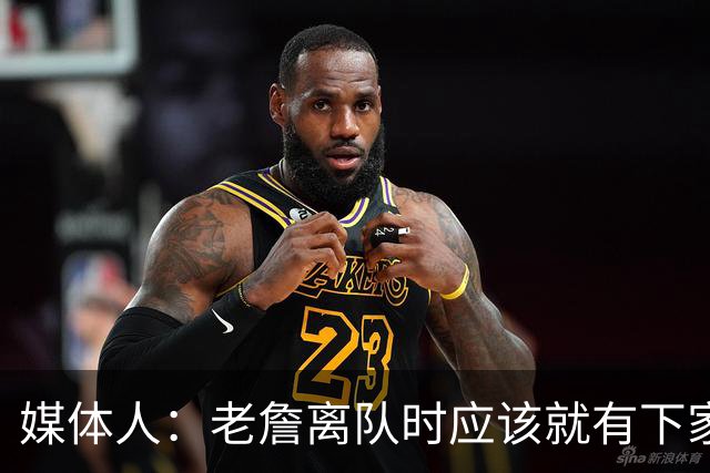 媒体人：老詹离队时应该就有下家人选 时间拖越长越对热火有利