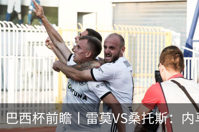 巴西杯前瞻丨雷莫VS桑托斯：内马尔会上场，桑托斯需要进球