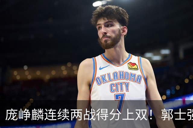 庞峥麟连续两战得分上双！郭士强为何严格控制出场时间？
