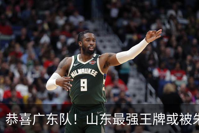 恭喜广东队！山东最强王牌或被朱芳雨挖走，这可是加强版萨林杰