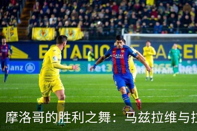 摩洛哥的胜利之舞：马兹拉维与拉希米双双发威