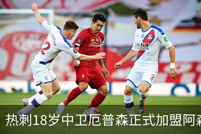 热刺18岁中卫厄普森正式加盟阿森纳？OD新星追随父亲脚步开启职业生涯新篇章