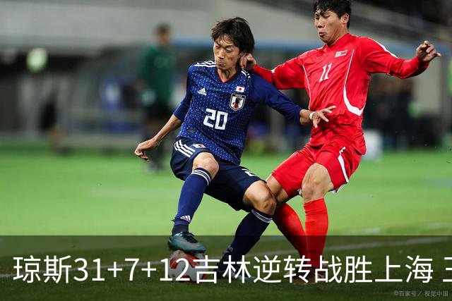 琼斯31+7+12吉林逆转战胜上海 王哲林24+12