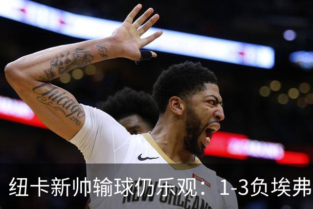 纽卡新帅输球仍乐观：1-3负埃弗顿却盛赞年轻防线