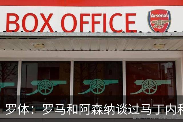 罗体：罗马和阿森纳谈过马丁内利，但球员700万欧税后年薪是障碍