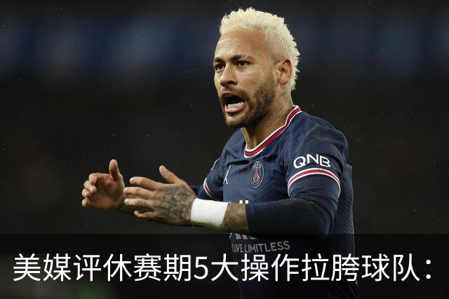 美媒评休赛期5大操作拉胯球队：湖人凯尔特人在列 开拓者也上榜