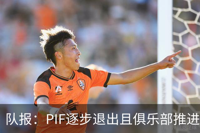 队报：PIF逐步退出且俱乐部推进私有化，沙特联资金投入将会减少